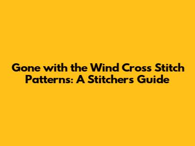 Gone with the Wind Cross Stitch Patterns: A Stitcher's Guide
