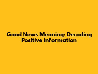 Good News Meaning: Decoding Positive Information