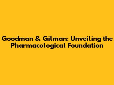 Goodman & Gilman: Unveiling the Pharmacological Foundation