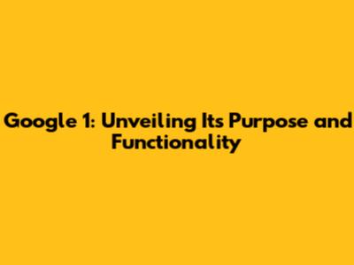 Google 1: Unveiling Its Purpose and Functionality