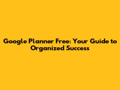 Google Planner Free: Your Guide to Organized Success