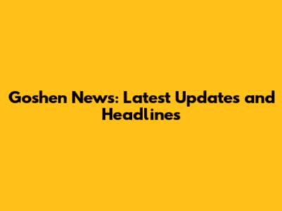 Goshen News: Latest Updates and Headlines