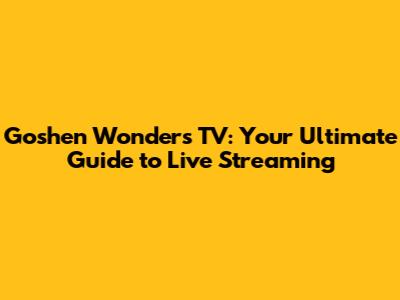 Goshen Wonders TV: Your Ultimate Guide to Live Streaming