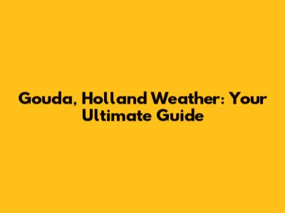 Gouda, Holland Weather: Your Ultimate Guide