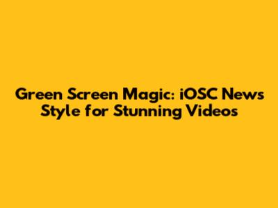 Green Screen Magic: iOSC News Style for Stunning Videos