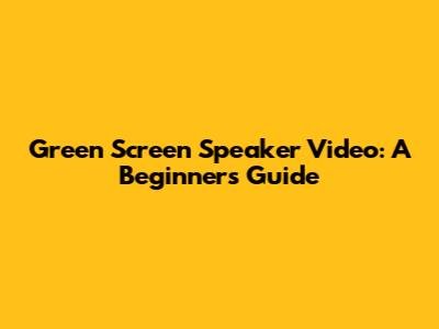 Green Screen Speaker Video: A Beginner's Guide