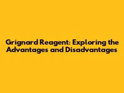Grignard Reagent: Exploring the Advantages and Disadvantages