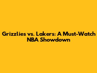Grizzlies vs. Lakers: A Must-Watch NBA Showdown