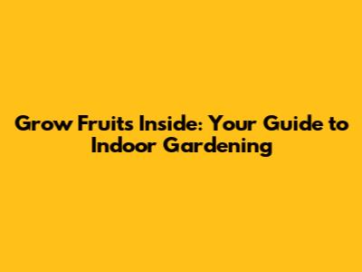 Grow Fruits Inside: Your Guide to Indoor Gardening