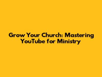 Grow Your Church: Mastering YouTube for Ministry