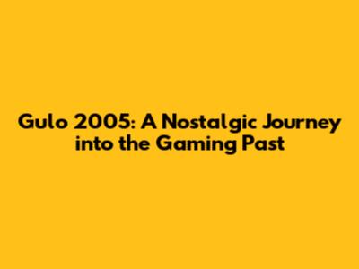 Gulo 2005: A Nostalgic Journey into the Gaming Past