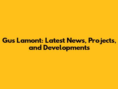 Gus Lamont: Latest News, Projects, and Developments