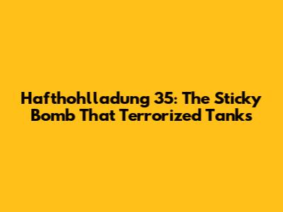 Hafthohlladung 35: The Sticky Bomb That Terrorized Tanks