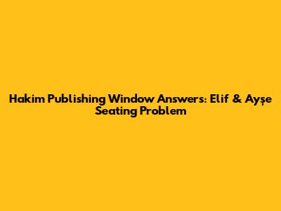 Hakim Publishing Window Answers: Elif & Ayşe Seating Problem