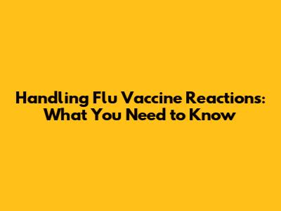 Handling Flu Vaccine Reactions: What You Need to Know