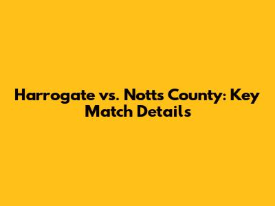 Harrogate vs. Notts County: Key Match Details