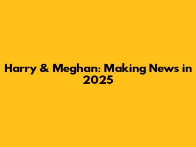 Harry & Meghan: Making News in 2025