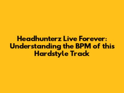 Headhunterz Live Forever: Understanding the BPM of this Hardstyle Track