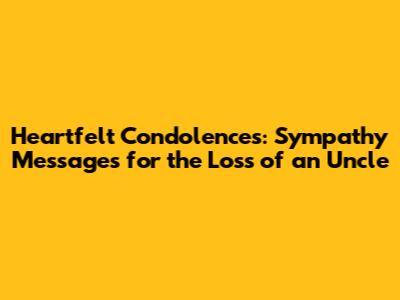 Heartfelt Condolences: Sympathy Messages for the Loss of an Uncle