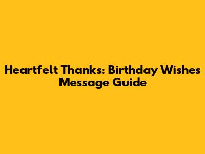 Heartfelt Thanks: Birthday Wishes Message Guide