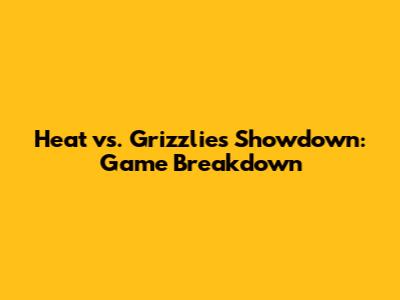 Heat vs. Grizzlies Showdown: Game Breakdown