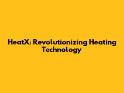 HeatX: Revolutionizing Heating Technology