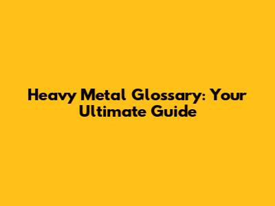 Heavy Metal Glossary: Your Ultimate Guide