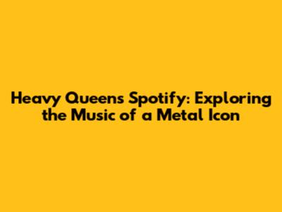 Heavy Queen's Spotify: Exploring the Music of a Metal Icon