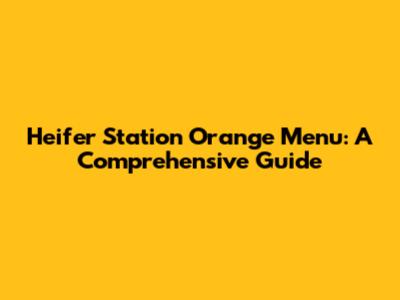 Heifer Station Orange Menu: A Comprehensive Guide