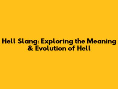 Hell Slang: Exploring the Meaning & Evolution of 'Hell'