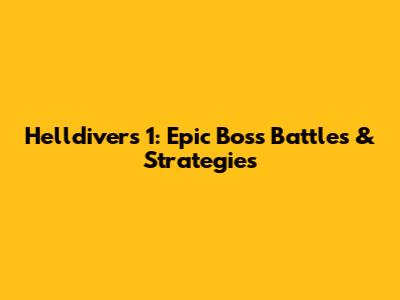 Helldivers 1: Epic Boss Battles & Strategies