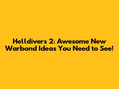 Helldivers 2: Awesome New Warbond Ideas You Need to See!