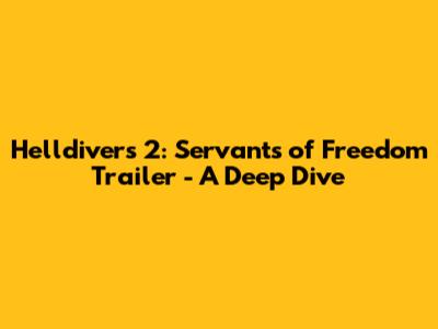 Helldivers 2: Servants of Freedom Trailer - A Deep Dive