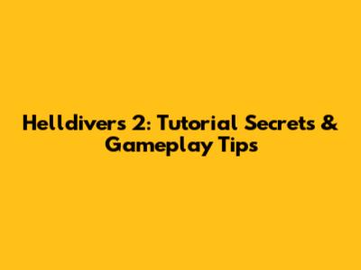 Helldivers 2: Tutorial Secrets & Gameplay Tips