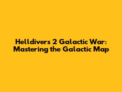 Helldivers 2 Galactic War: Mastering the Galactic Map