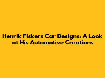 Henrik Fisker's Car Designs: A Look at His Automotive Creations