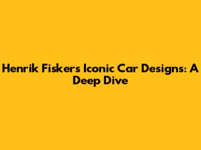 Henrik Fisker's Iconic Car Designs: A Deep Dive