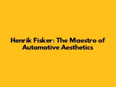 Henrik Fisker: The Maestro of Automotive Aesthetics