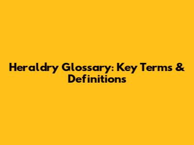 Heraldry Glossary: Key Terms & Definitions