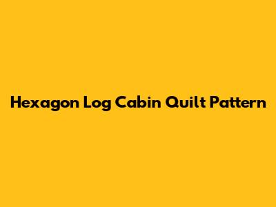Hexagon Log Cabin Quilt Pattern