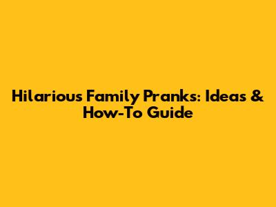 Hilarious Family Pranks: Ideas & How-To Guide