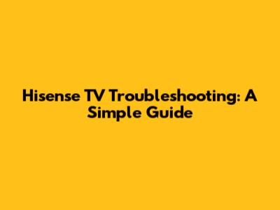 Hisense TV Troubleshooting: A Simple Guide