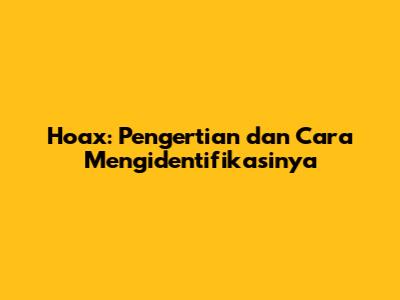 Hoax: Pengertian dan Cara Mengidentifikasinya