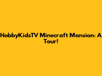 HobbyKidsTV Minecraft Mansion: A Tour!