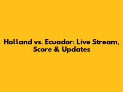 Holland vs. Ecuador: Live Stream, Score & Updates