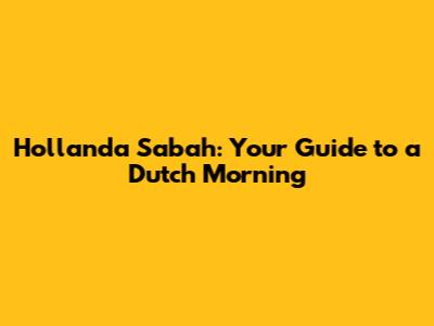 Hollanda Sabah: Your Guide to a Dutch Morning
