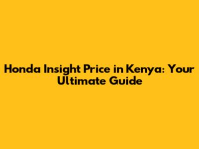 Honda Insight Price in Kenya: Your Ultimate Guide