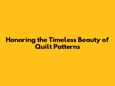 Honoring the Timeless Beauty of Quilt Patterns