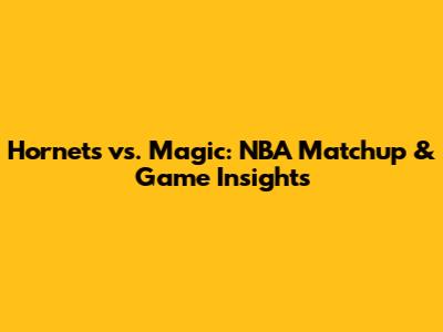 Hornets vs. Magic: NBA Matchup & Game Insights