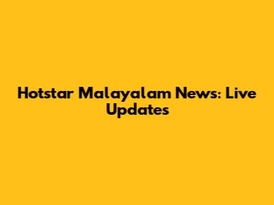 Hotstar Malayalam News: Live Updates
